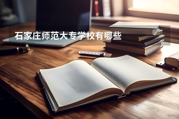 石家庄师范大专学校有哪些