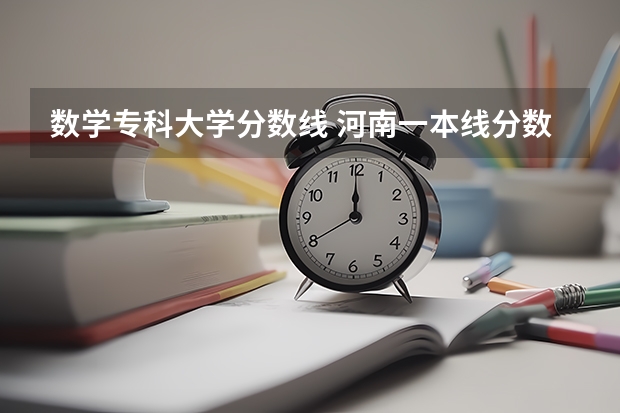 数学专科大学分数线 河南一本线分数线2023