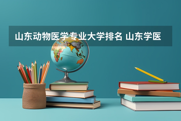 山东动物医学专业大学排名 山东学医的学校排名前十名