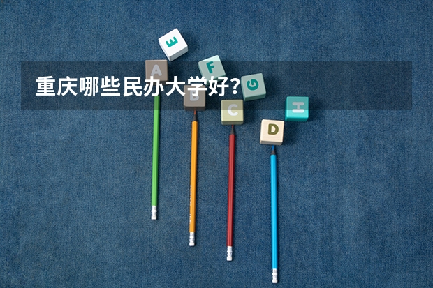 重庆哪些民办大学好？