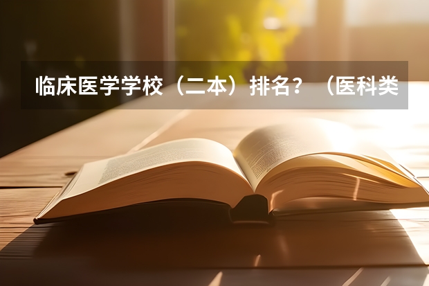 临床医学学校（二本）排名？（医科类大学排行榜）