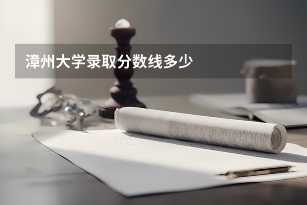 漳州大学录取分数线多少