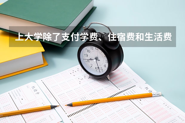 上大学除了支付学费、住宿费和生活费，还需要支付什么费用？