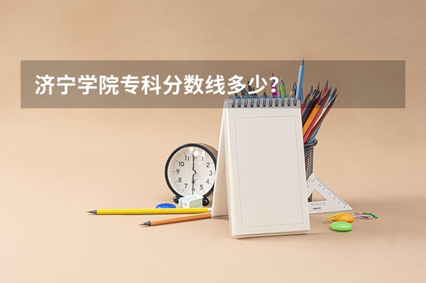 济宁学院专科分数线多少？