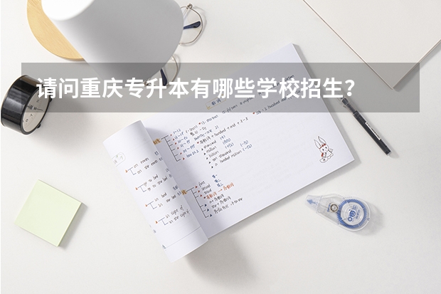 请问重庆专升本有哪些学校招生?