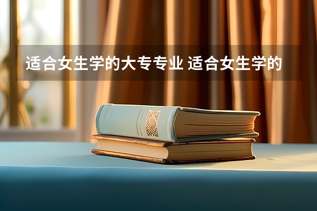 适合女生学的大专专业 适合女生学的大专专业有哪些