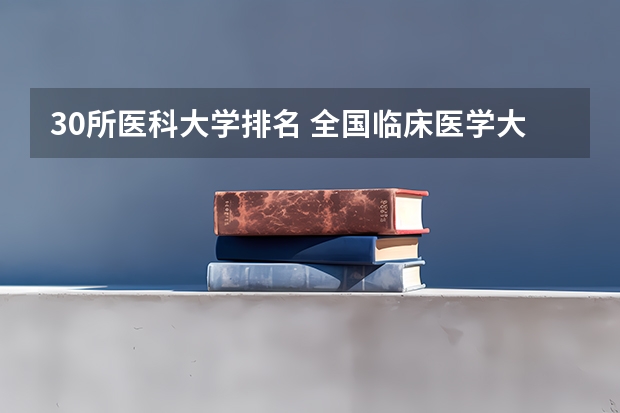 30所医科大学排名 全国临床医学大学排名一览表