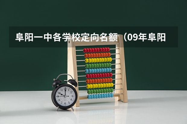 阜阳一中各学校定向名额(09年阜阳各个高中招生分数线)