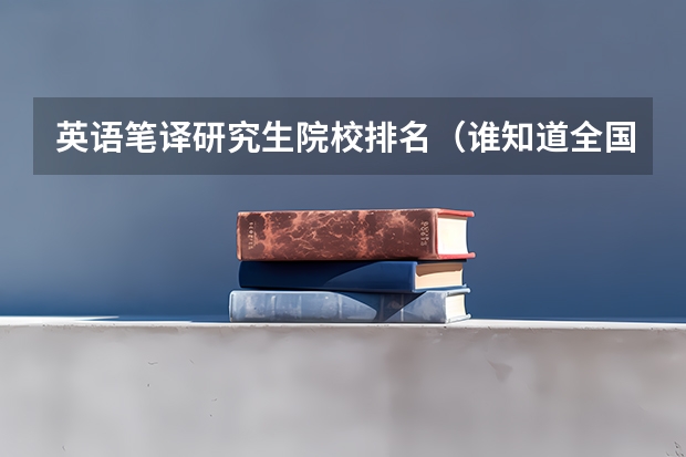 英语笔译研究生院校排名(谁知道全国各大学英语专业排名?)