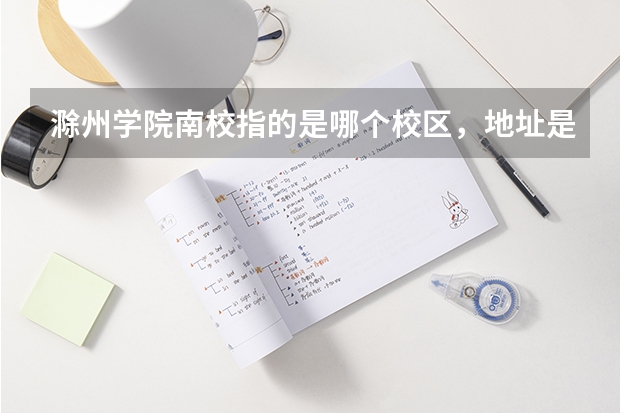 滁州学院南校指的是哪个校区，地址是多少？