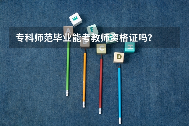 专科师范毕业能考教师资格证吗?