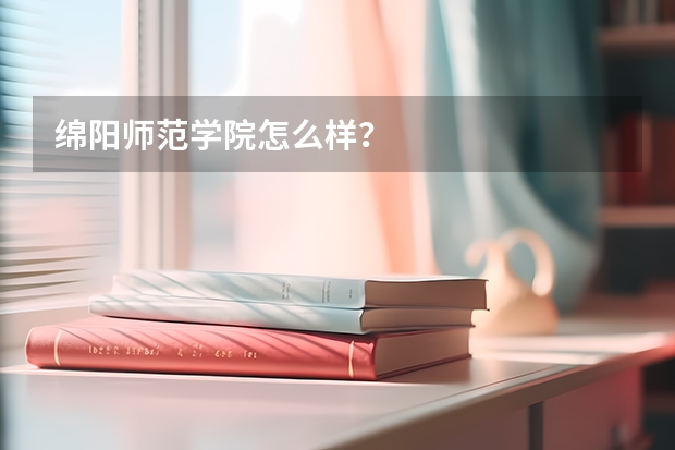 绵阳师范学院怎么样？