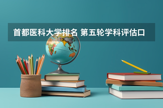 首都医科大学排名 第五轮学科评估口腔医学排名