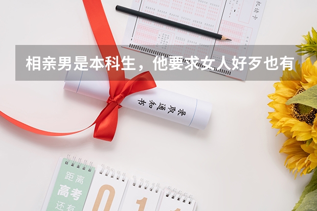 相亲男是本科生,他要求女人好歹也有个大专学历 这要求过分吗