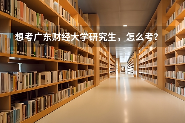 想考广东财经大学研究生，怎么考？