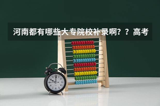 河南都有哪些大专院校补录啊??高考成绩差大专线6分!!!急!!!