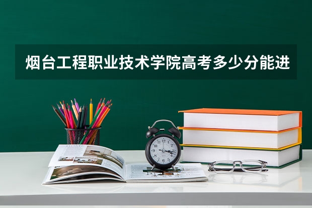 烟台工程职业技术学院高考多少分能进