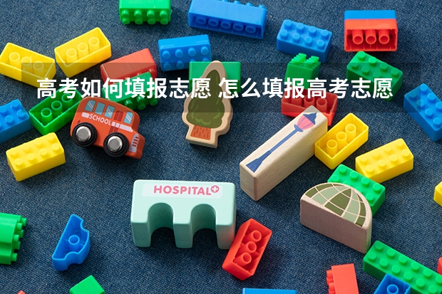 高考如何填报志愿 怎么填报高考志愿?