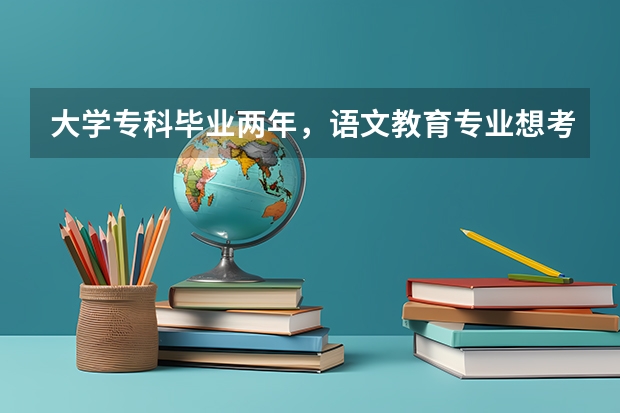 大学专科毕业两年，语文教育专业想考研，可以考吗？可以跨专业考吗？