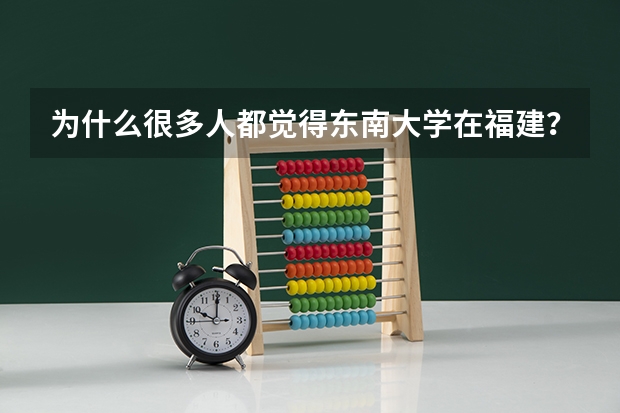 为什么很多人都觉得东南大学在福建？