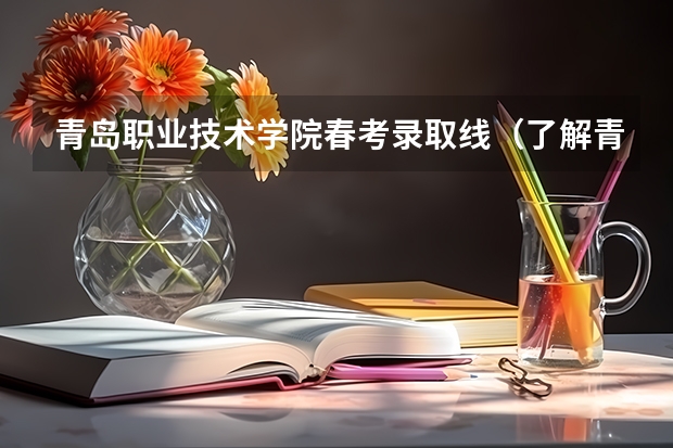 青岛职业技术学院春考录取线(了解青岛大学专科分数线)
