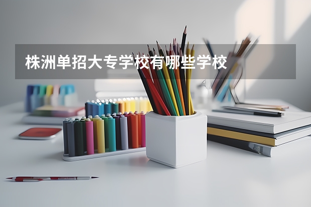 株洲单招大专学校有哪些学校