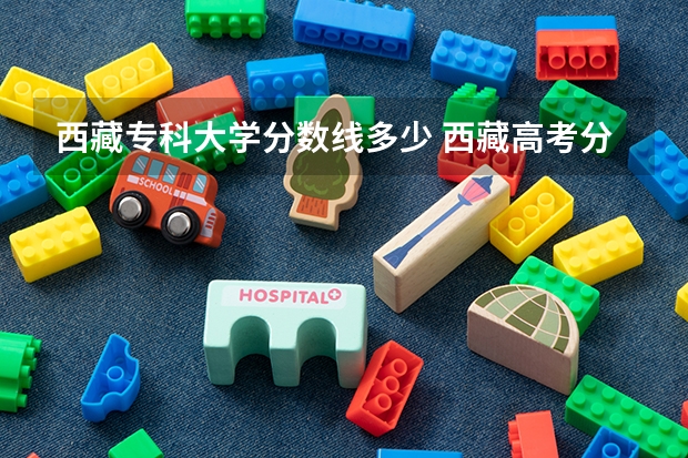 西藏专科大学分数线多少 西藏高考分数线