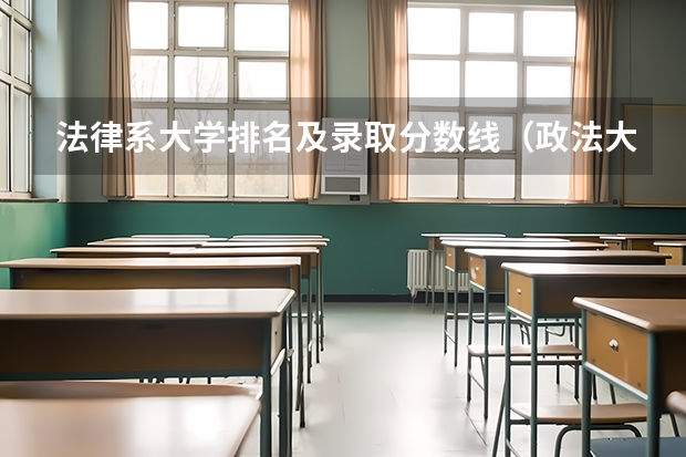 法律系大学排名及录取分数线(政法大学排名及录取分数线)