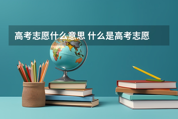 高考志愿什么意思 什么是高考志愿