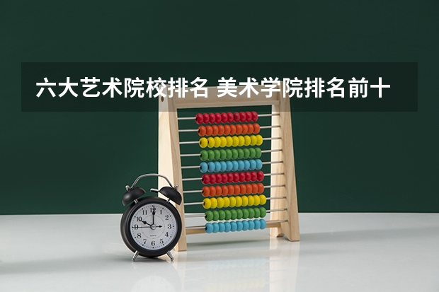 六大艺术院校排名 美术学院排名前十