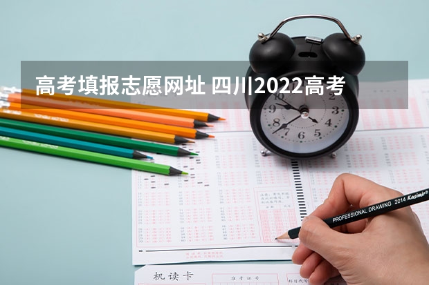 高考填报志愿网址 四川2022高考志愿填报网址入口