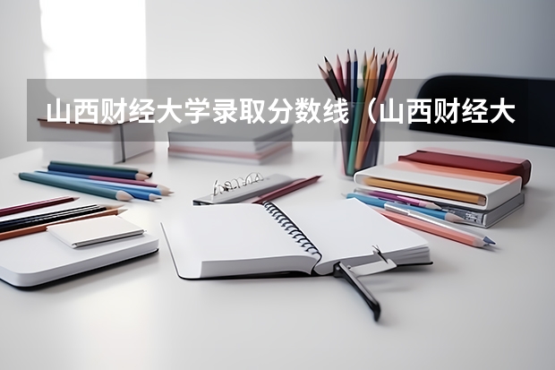 山西财经大学录取分数线（山西财经大学华商学院09年文科三本分数线）