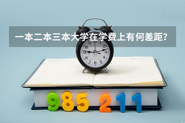 一本二本三本大学在学费上有何差距？ 大学学费收费标准2023