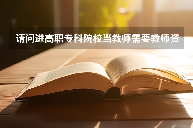 请问进高职专科院校当教师需要教师资格证吗？