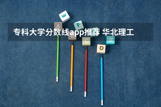 专科大学分数线app推荐 华北理工大学专科分数线？