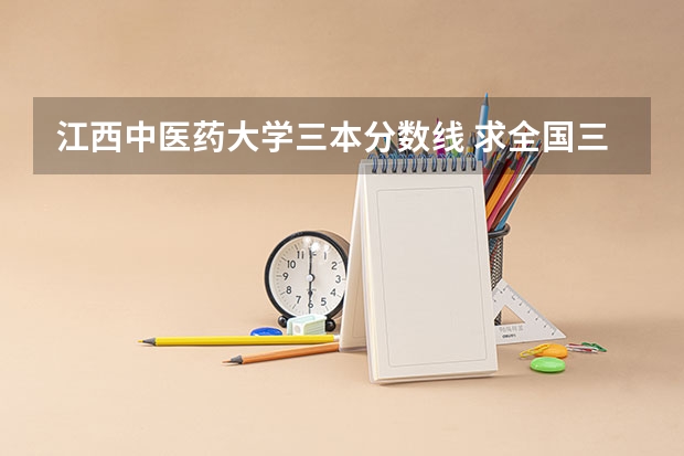 江西中医药大学三本分数线 求全国三本院校分数线