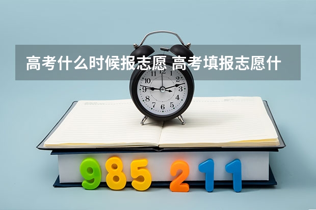 高考什么时候报志愿 高考填报志愿什么时候