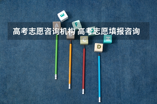 高考志愿咨询机构 高考志愿填报咨询有哪些公共服务?