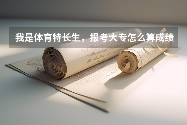 我是体育特长生，报考大专怎么算成绩？