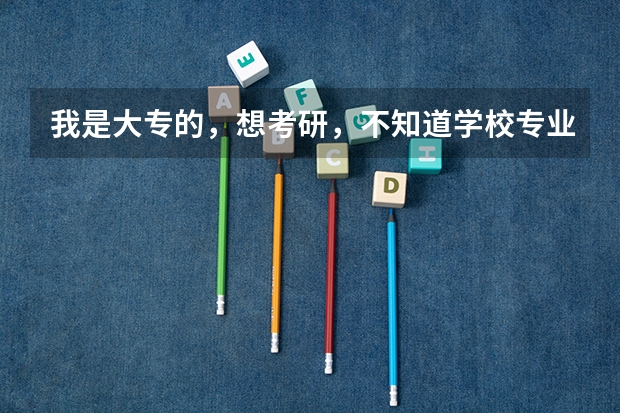 我是大专的,想考研,不知道学校专业该怎么选,有专业的吗?
