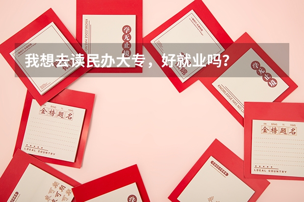 我想去读民办大专,好就业吗?