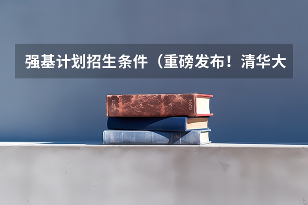 强基计划招生条件（重磅发布！清华大学强基计划招生简章出炉）