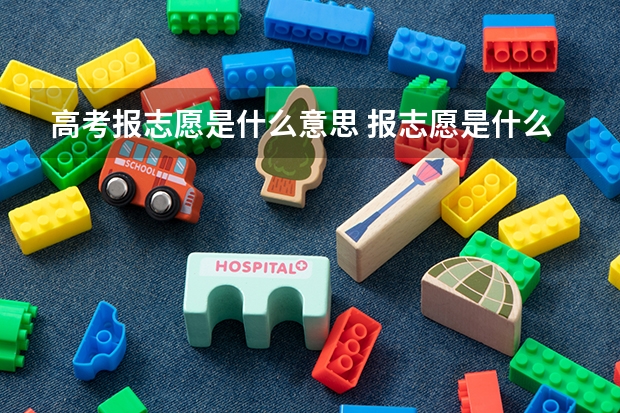 高考报志愿是什么意思 报志愿是什么意思 报志愿的含义