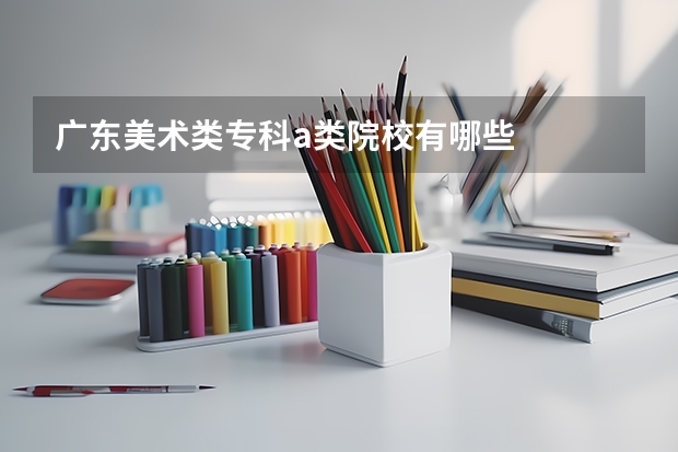 广东美术类专科a类院校有哪些