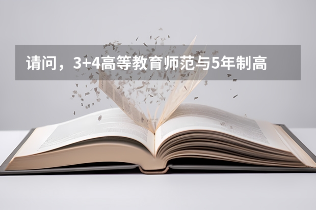 请问，3+4高等教育师范与5年制高等师范教育有什么区别