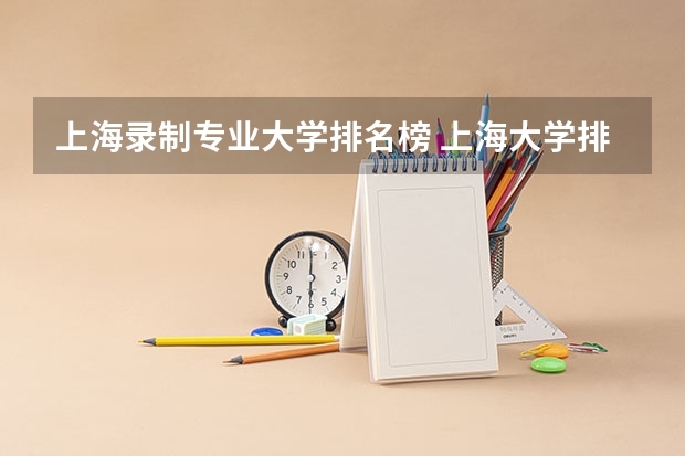 上海录制专业大学排名榜 上海大学排名榜名单
