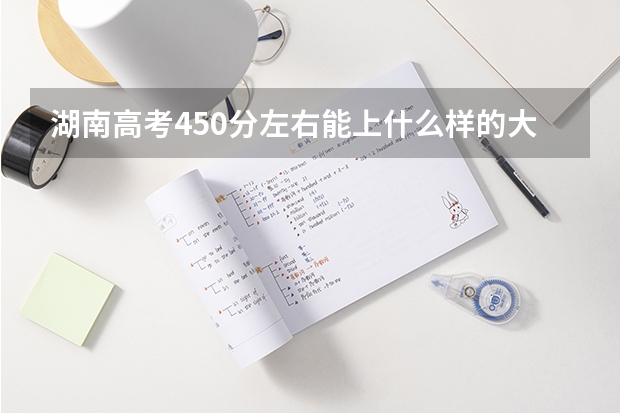 湖南高考450分左右能上什么样的大学