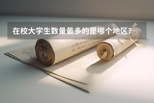 在校大学生数量最多的是哪个地区?