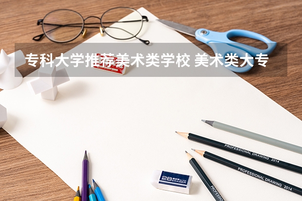专科大学推荐美术类学校 美术类大专院校排名