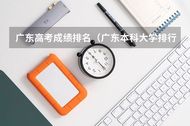 广东高考成绩排名(广东本科大学排行榜及分数线)